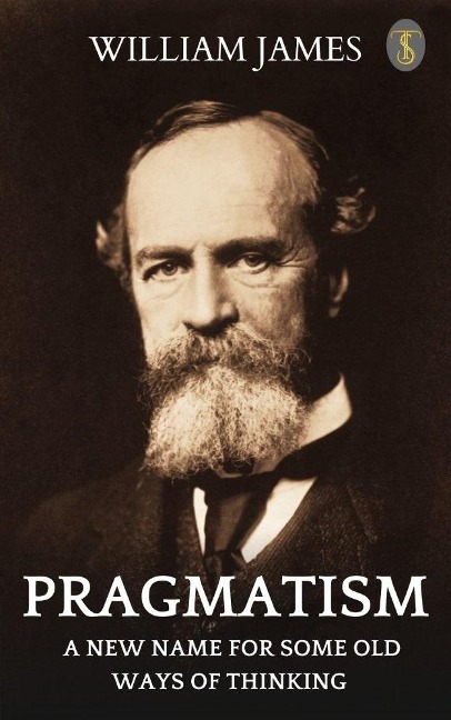 Pragmatism: A New Name for Some Old Ways of Thinking - William James