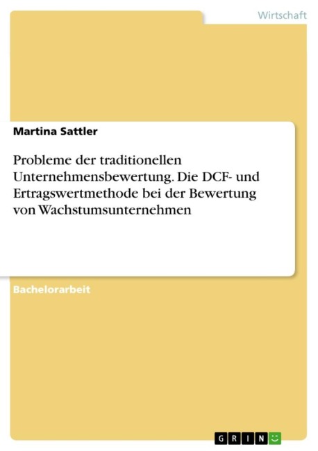 Probleme der traditionellen Unternehmensbewertung. Die DCF- und Ertragswertmethode bei der Bewertung von Wachstumsunternehmen - Martina Sattler