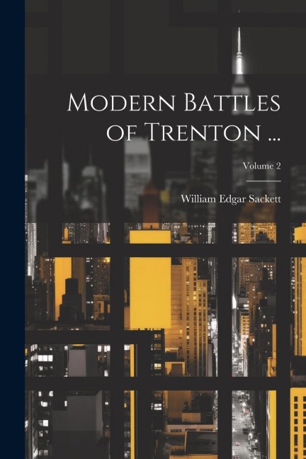 Modern Battles of Trenton ...; Volume 2 - William Edgar Sackett