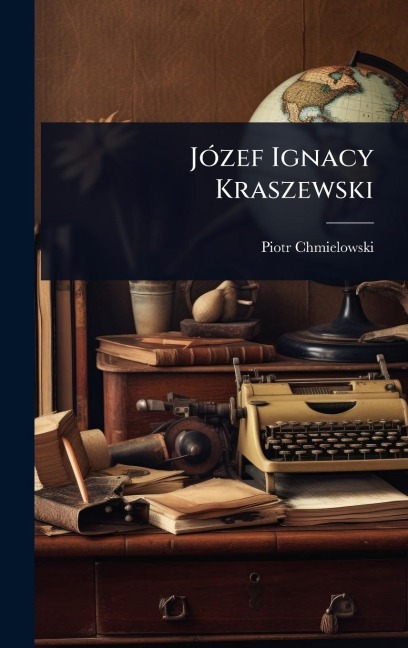 JÃ3zef Ignacy Kraszewski - Piotr Chmielowski