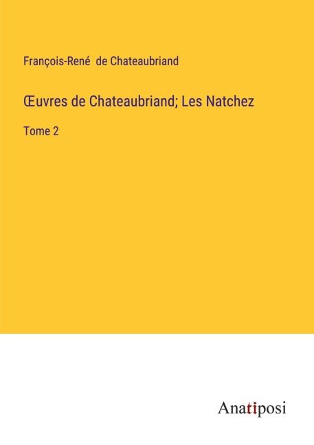 ¿uvres de Chateaubriand; Les Natchez - François-René De Chateaubriand