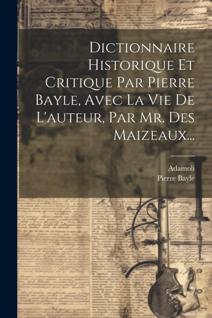 Dictionnaire Historique Et Critique Par Pierre Bayle, Avec La Vie De L'auteur, Par Mr. Des Maizeaux... - Pierre Bayle, Adamoli