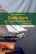 Ho costruito il Cutty Sark vol. I° scafo e sovrastrutture - Giuliano Tinta