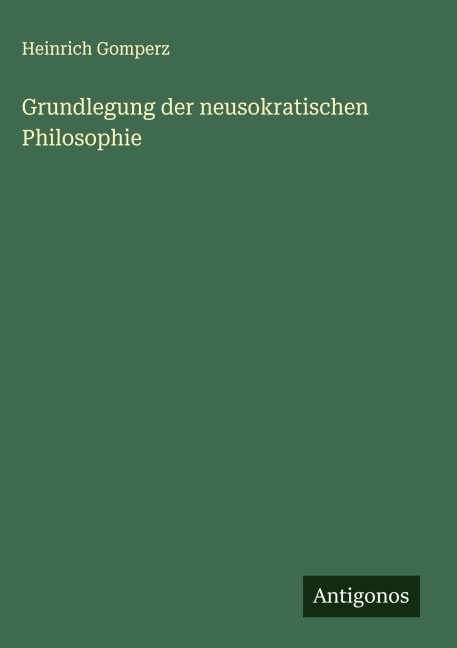 Grundlegung der neusokratischen Philosophie - Heinrich Gomperz