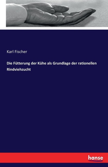 Die Fütterung der Kühe als Grundlage der rationellen Rindviehzucht - Karl Fischer