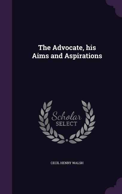 The Advocate, his Aims and Aspirations - Cecil Henry Walsh