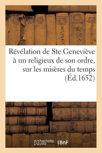 Révélation de Sainte Geneviève À Un Religieux de Son Ordre, Sur Les Misères Du Temps: Où Elle Lui Déclare La Raison Pour Laquelle Elle n'a Pas Fait Mi - Sans Auteur