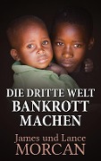 Cover-Bild zum Titel 'Die Dritte Welt Bankrott machen' von 'James Morcan, Lance Morcan'