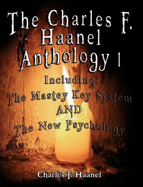 The Charles F. Haanel Anthology I.  Including - Charles F. Haanel