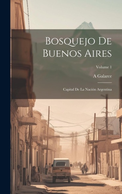 Bosquejo De Buenos Aires: Capital De La Nación Argentina; Volume 1 - A. Galarce