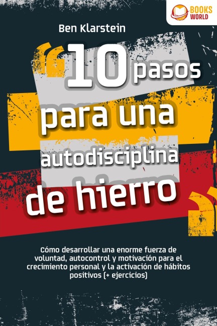 10 pasos para una autodisciplina de hierro: Cómo desarrollar una enorme fuerza de voluntad, autocontrol y motivación para el crecimiento personal y la activación de hábitos positivos (+ ejercicios) - Ben Klarstein