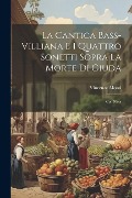 La Cantica Bass-Villiana E I Quattro Sonetti Sopra La Morte Di Giuda: Con Note - Vincenzo Monti