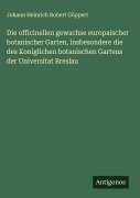 Die officinellen gewachse europaischer botanischer Garten, insbesondere die des Koniglichen botanischen Gartens der Universitat Breslau - Johann Heinrich Robert Göppert
