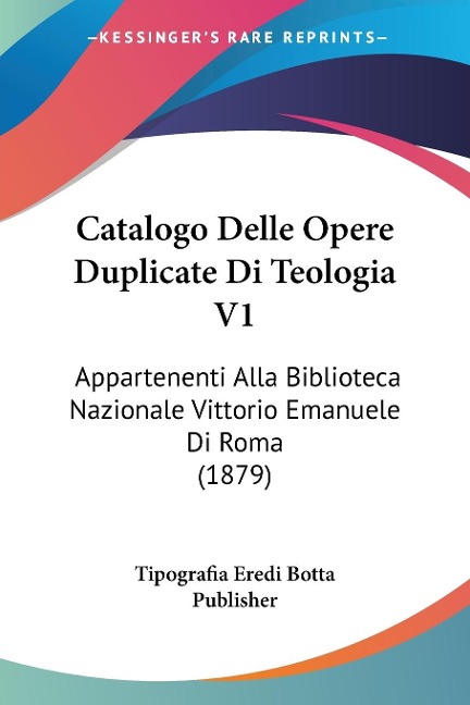 Catalogo Delle Opere Duplicate Di Teologia V1 - Tipografia Eredi Botta Publisher