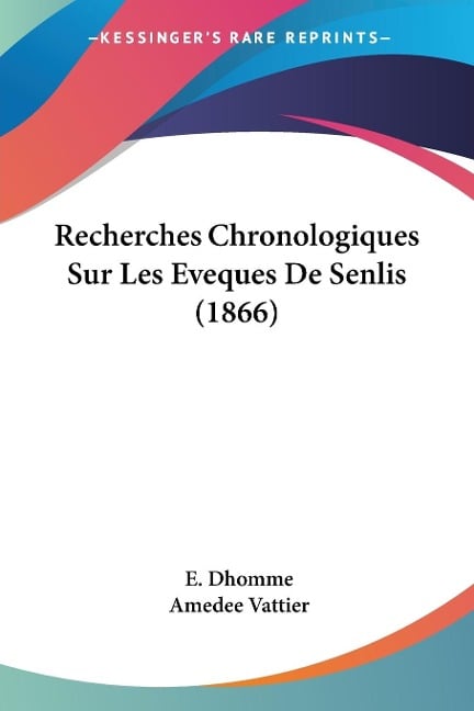 Recherches Chronologiques Sur Les Eveques De Senlis (1866) - E. Dhomme, Amedee Vattier