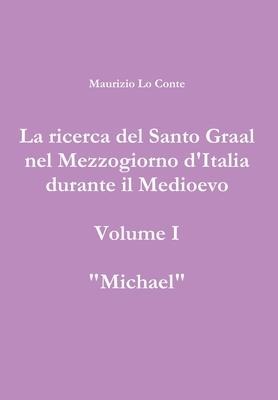 La ricerca del Santo Graal nel Mezzogiorno d'Italia durante il Medioevo - volume I - Michael - Maurizio Lo Conte