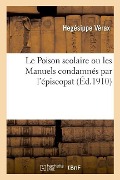 Le Poison scolaire ou les Manuels condamnés par l'épiscopat - Hegésippe Vérax