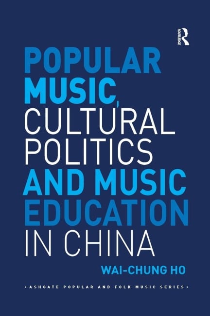 Popular Music, Cultural Politics and Music Education in China - Wai-Chung Ho