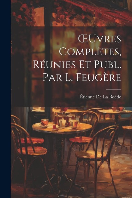 OEuvres Complètes, Réunies Et Publ. Par L. Feugère - Étienne de la Boëtie