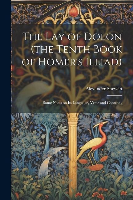 The lay of Dolon (the Tenth Book of Homer's Illiad); Some Notes on its Language, Verse and Contents, - Alexander Shewan