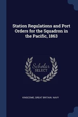 Station Regulations and Port Orders for the Squadron in the Pacific, 1863 - Kingcome