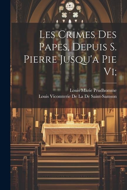 Les Crimes Des Papes, Depuis S. Pierre Jusqu'a Pie Vi; - Louis Marie Prudhomme, Louis Vicomterie De La De Saint-Samson