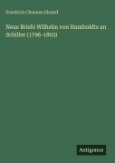 Cover-Bild zum Titel 'Neue Briefe Wilhelm von Humboldts an Schiller (1796-1803)' von 'Friedrich Clemens Ebrard'