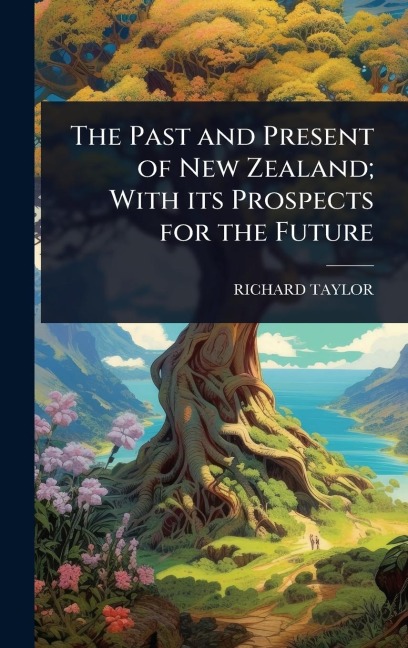 The Past and Present of New Zealand; With its Prospects for the Future - Richard Taylor