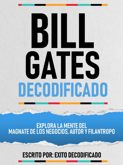 Bill Gates Decodificado - Explora La Mente Del Magnate De Los Negocios, Autor Y Filantropo - Exito Decodificado, Exito Decodificado
