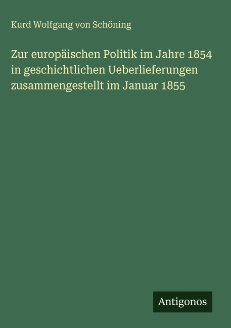 Zur europäischen Politik im Jahre 1854 in geschichtlichen Ueberlieferungen zusammengestellt im Januar 1855 - Kurd Wolfgang von Schöning