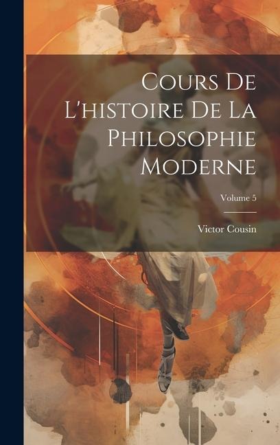 Cours De L'histoire De La Philosophie Moderne; Volume 5 - Victor Cousin