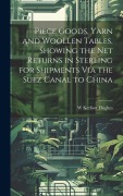 Cover-Bild zum Titel 'Piece Goods, Yarn and Woollen Tables, Showing the Net Returns in Sterling for Shipments Via the Suez Canal to China' von 'W Kerfoot Hughes'
