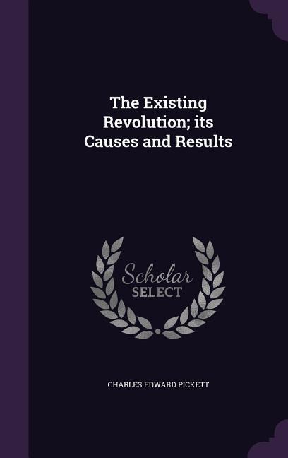 The Existing Revolution; its Causes and Results - Charles Edward Pickett