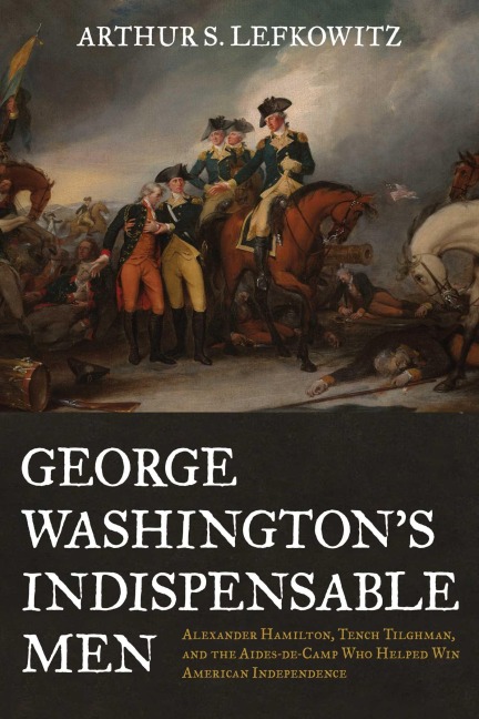 George Washington's Indispensable Men - Arthur S. Lefkowitz