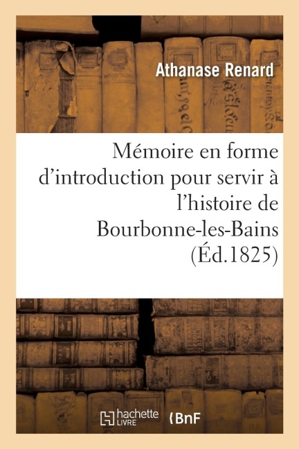Mémoire En Forme d'Introduction Pour Servir À l'Histoire de Bourbonne-Les-Bains - Renard-A
