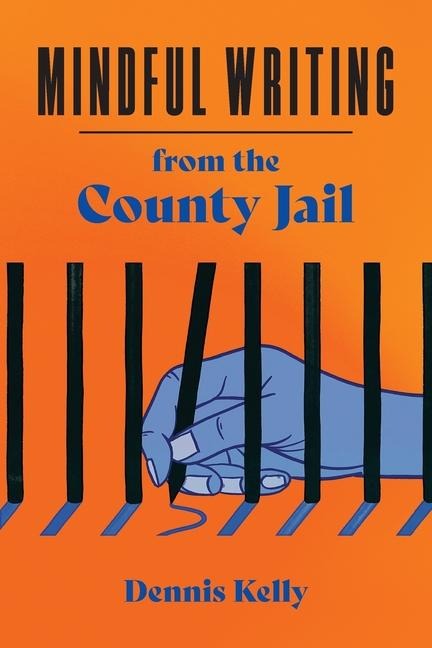 Mindful Writing from the County Jail - Dennis Kelly