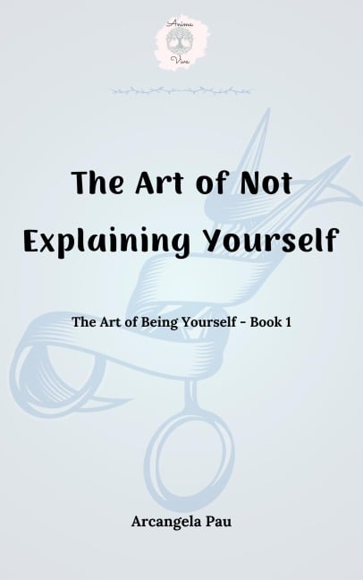 The Art of Not Explaining Yourself (The Art of Being Yourself, #1) - Arcangela Pau