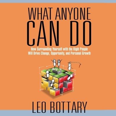 What Anyone Can Do: How Surrounding Yourself with the Right People Will Drive Change, Opportunity, and Personal Growth - Leo Bottary