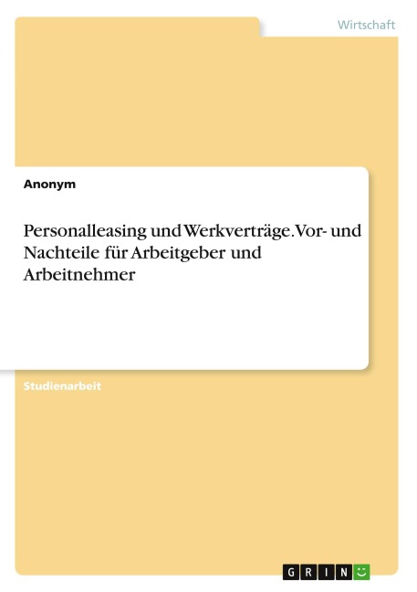 Personalleasing und Werkverträge. Vor- und Nachteile für Arbeitgeber und Arbeitnehmer - Anonymous