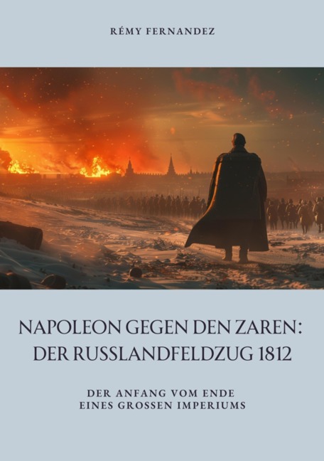 Napoleon gegen den Zaren: Der Russlandfeldzug 1812 - Rémy Fernandez