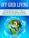 Cover-Bild zum Titel 'Off Grid Living: 30 Outstanding Lessons on How To Generate Your Own Energy and Water Supply and Successfully Live off the Grid' von 'Gilbert Wise'