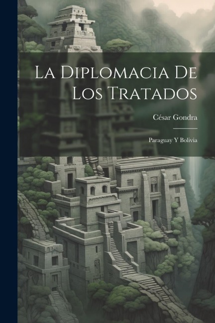 La Diplomacia De Los Tratados: Paraguay Y Bolivia - César Gondra