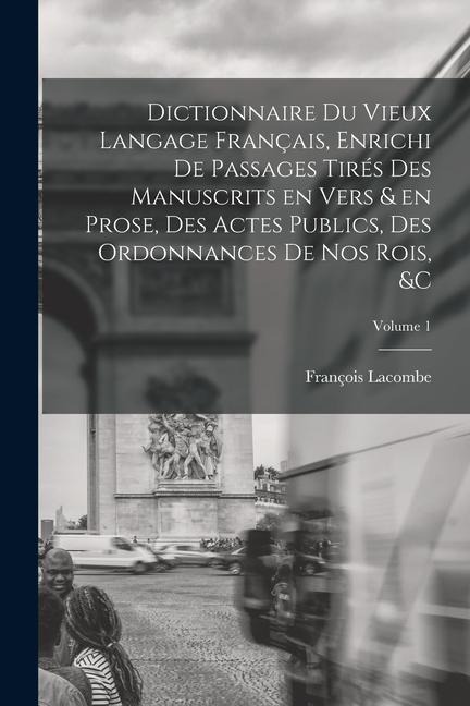 Dictionnaire du vieux langage français, enrichi de passages tirés des manuscrits en vers & en prose, des actes publics, des ordonnances de nos rois, & - François Lacombe