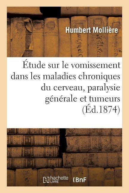 Étude Sur Le Vomissement Dans Les Maladies Chroniques Du Cerveau, Paralysie Générale Et Tumeurs - Humbert Mollière