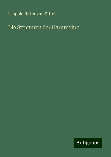 Die Stricturen der Harnrèohre - Leopold Ritter von Dittel