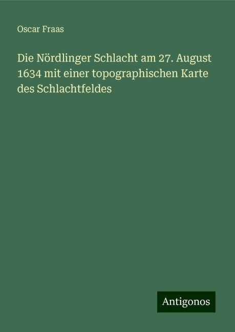 Die Nördlinger Schlacht am 27. August 1634 mit einer topographischen Karte des Schlachtfeldes - Oscar Fraas