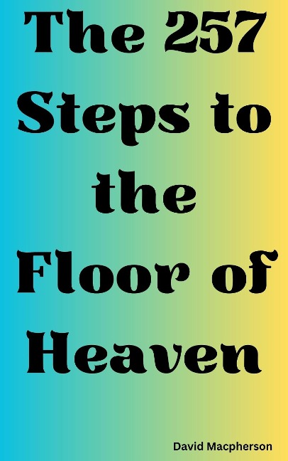 The 257 Steps to the Floor of Heaven - David Macpherson