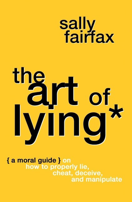 The Art of Lying: A Moral Guide on How to Properly Lie, Cheat, Deceive, and Manipulate - Sally Fairfax