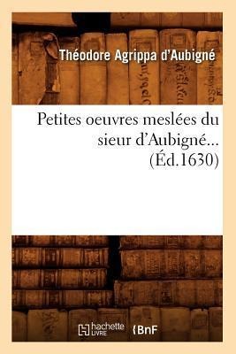 Petites Oeuvres Meslées Du Sieur d'Aubigné (Éd.1630) - Théodore Agrippa Aubigné