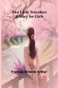 Cover-Bild zum Titel 'Two Little Travellers A Story for Girls' von 'Frances Browne Arthur'